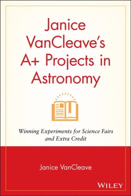 Janice VanCleave's A+ Projects in Astronomy: Winning Experiments for Science Fairs and Extra Credit