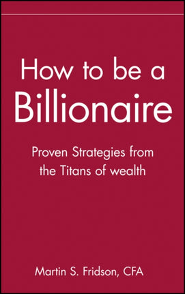 How to be a Billionaire: Proven Strategies from the Titans of Wealth