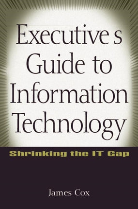 Executive's Guide to Information Technology: Shrinking the IT Gap