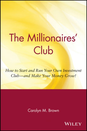 The Millionaires' Club: How to Start and Run Your Own Investment Club -- and Make Your Money Grow!