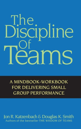 The Discipline of Teams: A Mindbook-Workbook for Delivering Small Group Performance