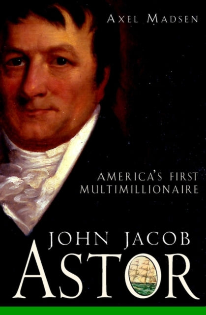 John Jacob Astor  Americas First Multimillionaire