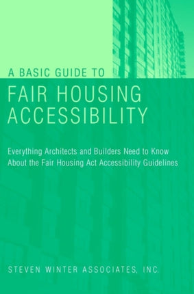 A Basic Guide to Fair Housing Accessibility: Everything Architects and Builders Need to Know About the Fair Housing Act Accessibility Guidelines