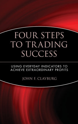 Four Steps to Trading Success: Using Everyday Indicators to Achieve Extraordinary Profits