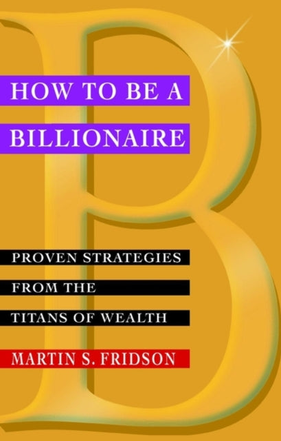 How to be a Billionaire: Proven Strategies from the Titans of Wealth