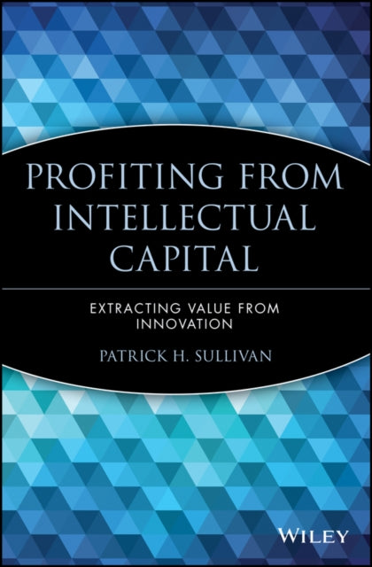 Profiting from Intellectual Capital: Extracting Value from Innovation