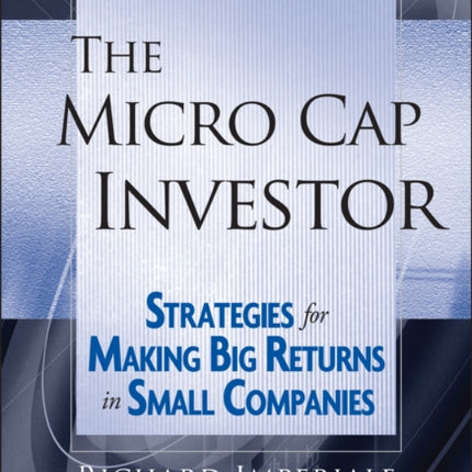 The Micro Cap Investor: Strategies for Making Big Returns in Small Companies