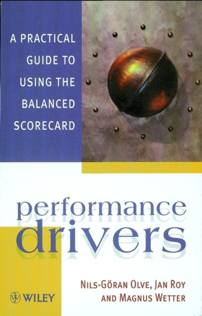 Performance Drivers: A Practical Guide to Using the Balanced Scorecard