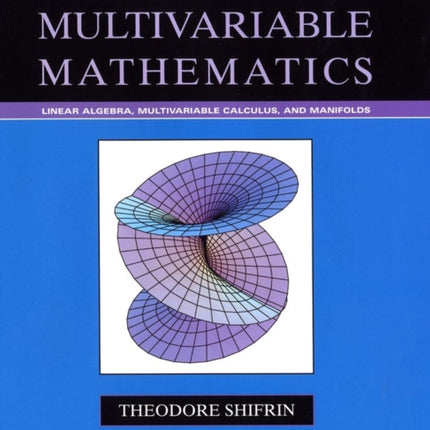 Multivariable Mathematics: Linear Algebra, Multivariable Calculus, and Manifolds