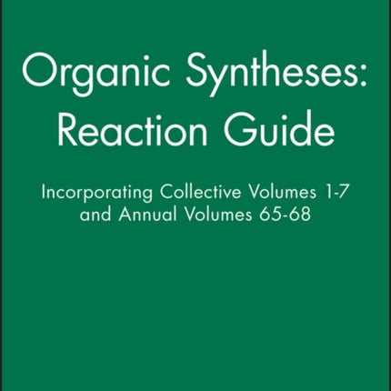 Organic Syntheses: Reaction Guide: Incorporating Collective Volumes 1 - 7 and Annual Volumes 65 - 68