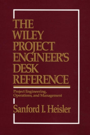 The Wiley Project Engineer's Desk Reference: Project Engineering, Operations, and Management