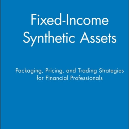 Fixed-Income Synthetic Assets: Packaging, Pricing, and Trading Strategies for Financial Professionals