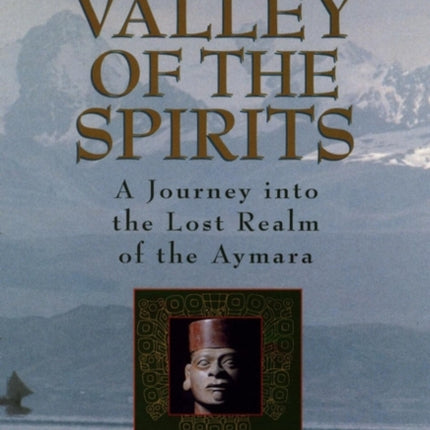 Valley of the Spirits: A Journey Into the Lost Realm of the Aymara