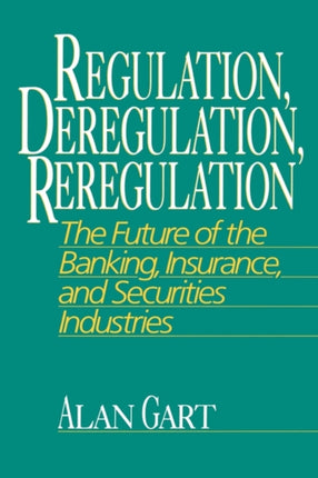 Regulation, Deregulation, Reregulation: The Future of the Banking, Insurance, and Securities Industries