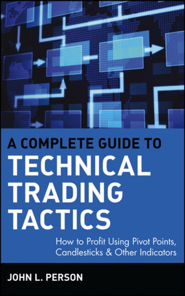 A Complete Guide to Technical Trading Tactics: How to Profit Using Pivot Points, Candlesticks & Other Indicators