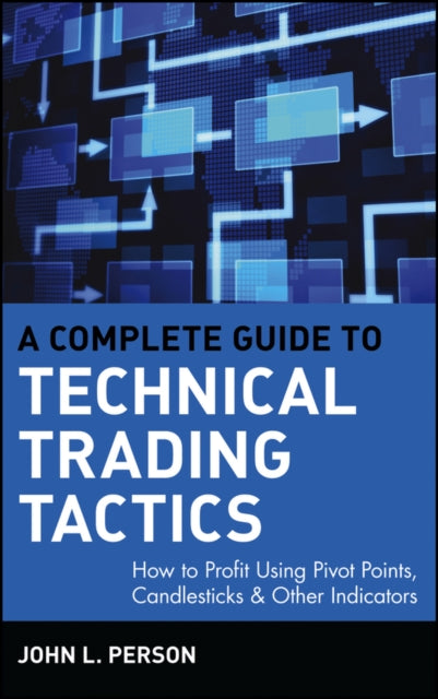 A Complete Guide to Technical Trading Tactics: How to Profit Using Pivot Points, Candlesticks & Other Indicators