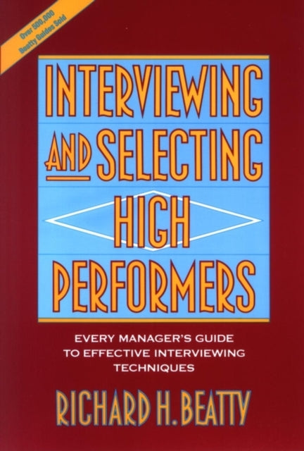 Interviewing and Selecting High Performers: Every Manager's Guide to Effective Interviewing Techniques