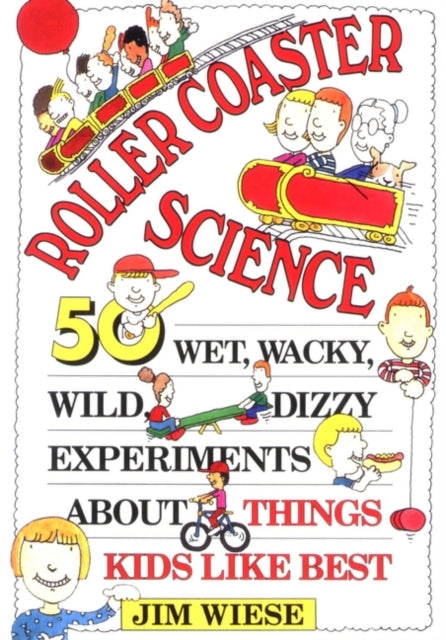 Roller Coaster Science: 50 Wet, Wacky, Wild, Dizzy Experiments about Things Kids Like Best