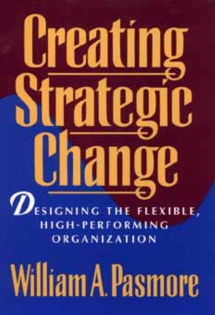 Creating Strategic Change: Designing the Flexible, High-Performing Organization