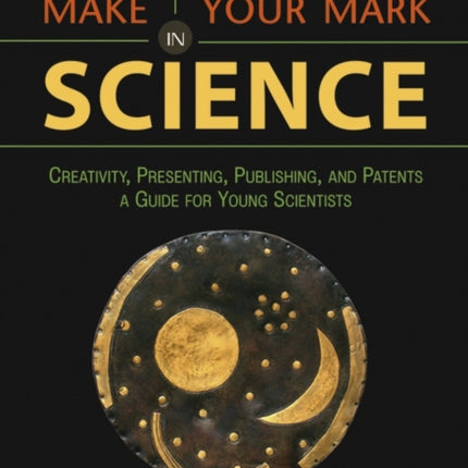 Make Your Mark in Science: Creativity, Presenting, Publishing, and Patents, A Guide for Young Scientists