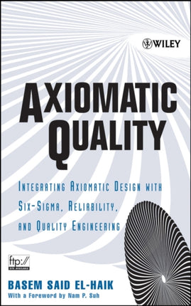 Axiomatic Quality: Integrating Axiomatic Design with Six-Sigma, Reliability, and Quality Engineering