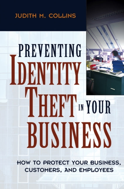 Preventing Identity Theft in Your Business: How to Protect Your Business, Customers, and Employees