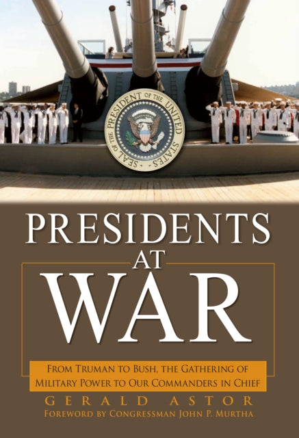 Presidents at War: From Truman to Bush, The Gathering of Military Powers To Our Commanders in Chief