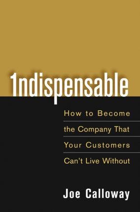 Indispensable: How To Become The Company That Your Customers Can't Live Without