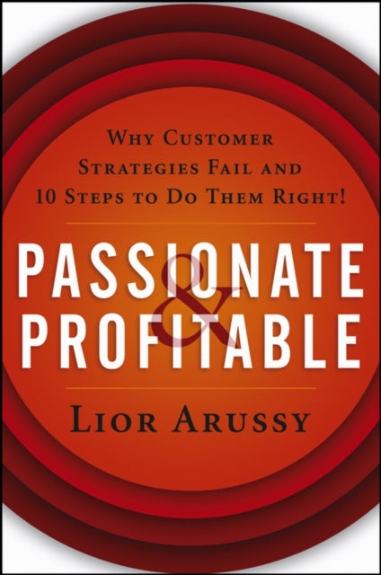 Passionate and Profitable: Why Customer Strategies Fail and Ten Steps to Do Them Right!