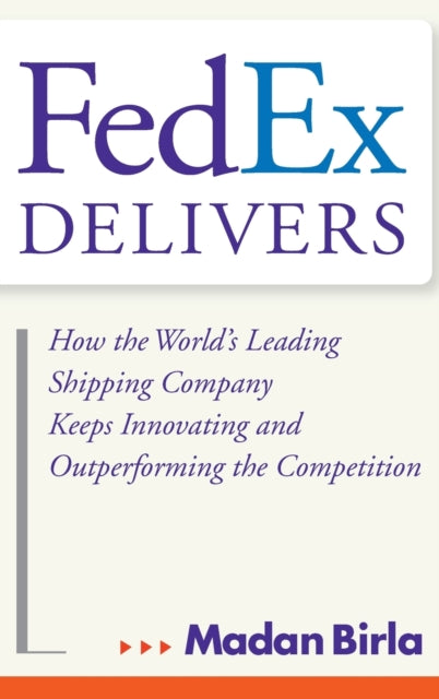 FedEx Delivers: How the World's Leading Shipping Company Keeps Innovating and Outperforming the Competition