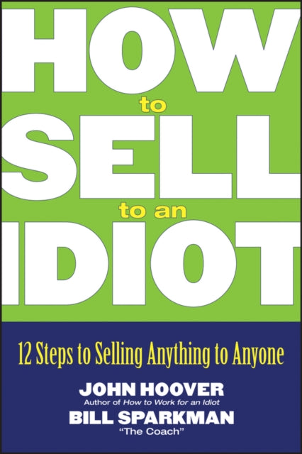 How to Sell to an Idiot: 12 Steps to Selling Anything to Anyone