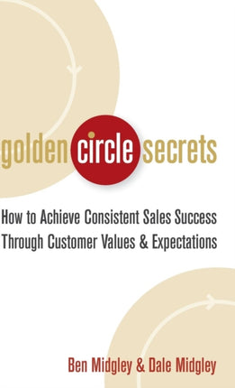 Golden Circle Secrets: How to Achieve Consistent Sales Success Through Customer Values & Expectations