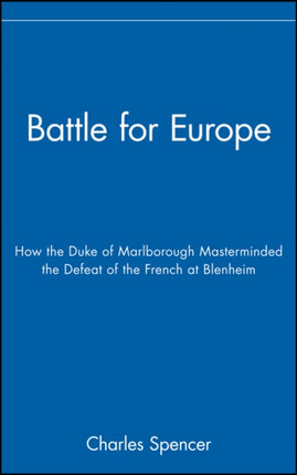Battle for Europe How the Duke of Marlborough Masterminded the Defeat of France at Blenheim