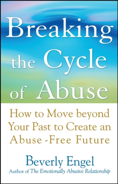 Breaking the Cycle of Abuse: How to Move Beyond Your Past to Create an Abuse-Free Future