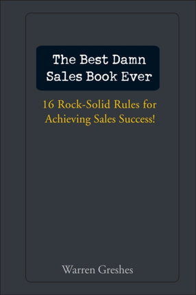 The Best Damn Sales Book Ever: 16 Rock-Solid Rules for Achieving Sales Success!