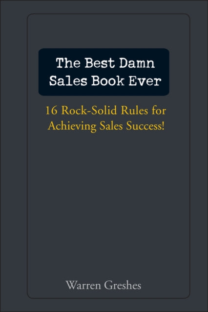 The Best Damn Sales Book Ever: 16 Rock-Solid Rules for Achieving Sales Success!