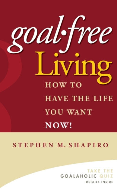 Goal-Free Living: How to Have the Life You Want NOW!