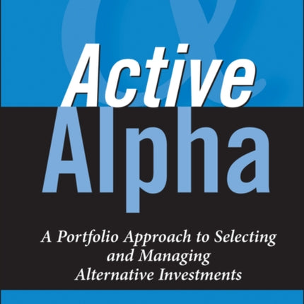 Active Alpha: A Portfolio Approach to Selecting and Managing Alternative Investments