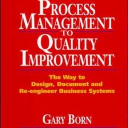 Process Management to Quality Improvement: The Way to Design, Document and Re-engineer Business Systems