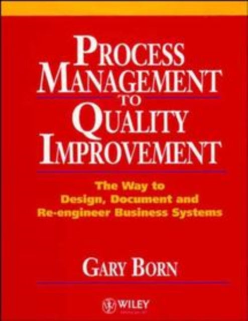 Process Management to Quality Improvement: The Way to Design, Document and Re-engineer Business Systems