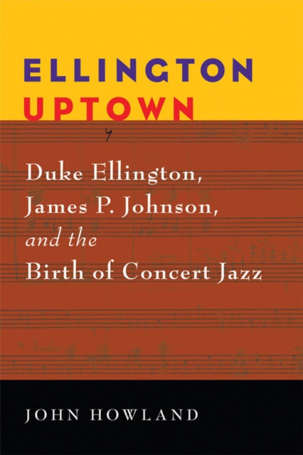 Ellington Uptown: Duke Ellington, James P. Johnson, and the Birth of Concert Jazz