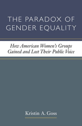 The Paradox of Gender Equality: How American Women's Groups Gained and Lost Their Public Voice