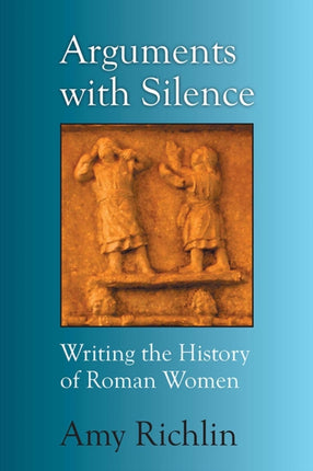 Arguments with Silence  Writing the History of Roman Women