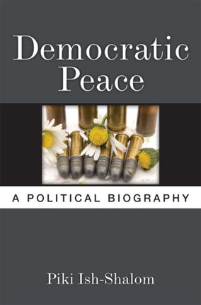 Democratic Peace  A Political Biography