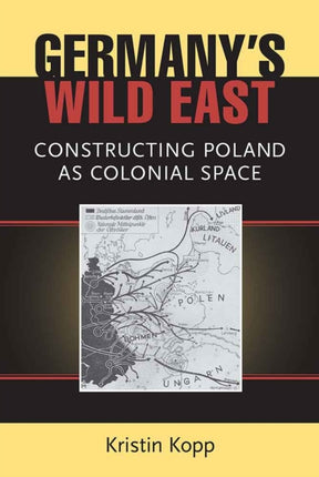 Germanys Wild East  Constructing Poland as Colonial Space