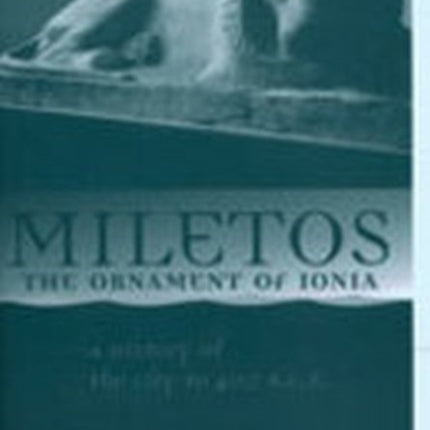 Miletos the Ornament of Ionia  A History of the City to 400 B.C.E.