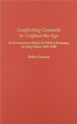 Conflicting Counsels to Confuse the Age  A Documentary Study of Political Economy in Qing China 16441840