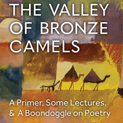 From the Valley of Bronze Camels: A Primer, Some Lectures, & A Boondoggle on Poetry