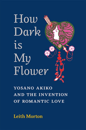 How Dark Is My Flower: Yosano Akiko and the Invention of Romantic Love