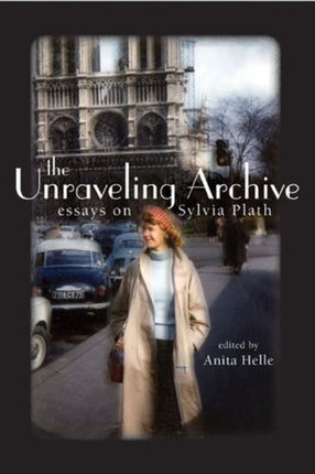 The Unraveling Archive  Essays on Sylvia Plath